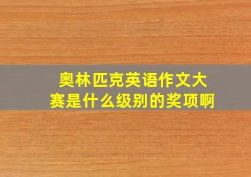 奥林匹克英语作文大赛是什么级别的奖项啊