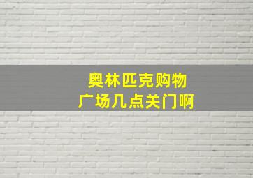 奥林匹克购物广场几点关门啊