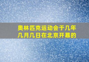 奥林匹克运动会于几年几月几日在北京开幕的