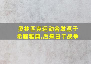 奥林匹克运动会发源于希腊雅典,后来由于战争