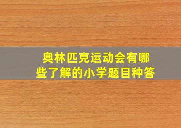 奥林匹克运动会有哪些了解的小学题目种答