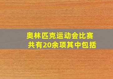 奥林匹克运动会比赛共有20余项其中包括