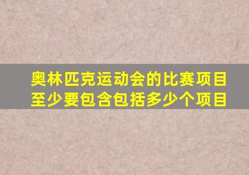 奥林匹克运动会的比赛项目至少要包含包括多少个项目