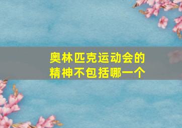 奥林匹克运动会的精神不包括哪一个