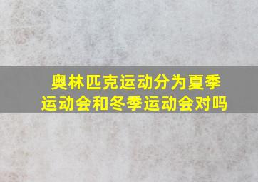 奥林匹克运动分为夏季运动会和冬季运动会对吗