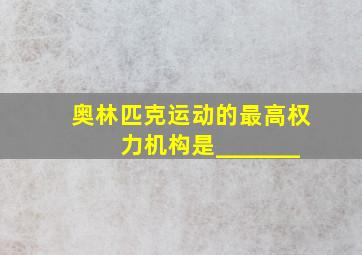 奥林匹克运动的最高权力机构是_______