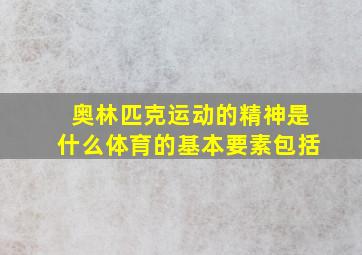 奥林匹克运动的精神是什么体育的基本要素包括