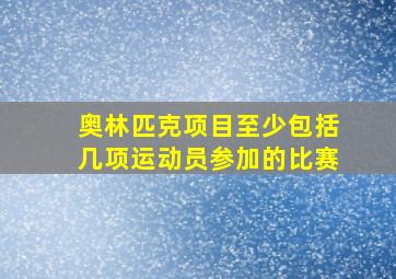 奥林匹克项目至少包括几项运动员参加的比赛