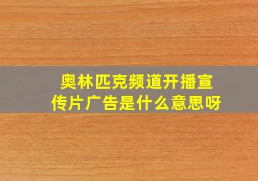 奥林匹克频道开播宣传片广告是什么意思呀