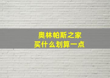 奥林帕斯之家买什么划算一点