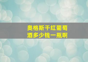 奥格斯干红葡萄酒多少钱一瓶啊