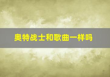 奥特战士和歌曲一样吗