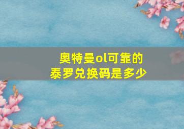 奥特曼ol可靠的泰罗兑换码是多少