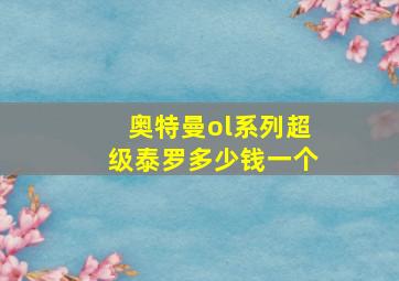 奥特曼ol系列超级泰罗多少钱一个