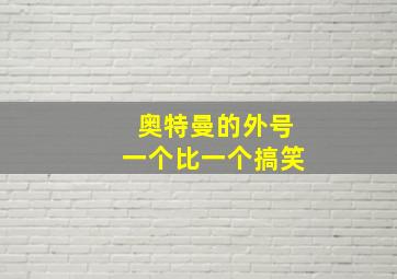 奥特曼的外号一个比一个搞笑