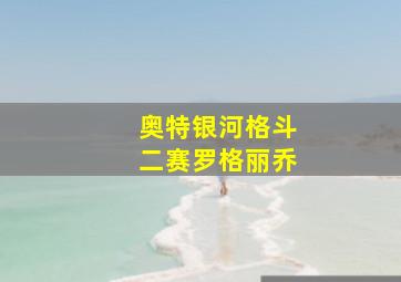 奥特银河格斗二赛罗格丽乔