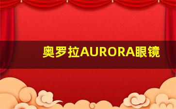 奥罗拉AURORA眼镜