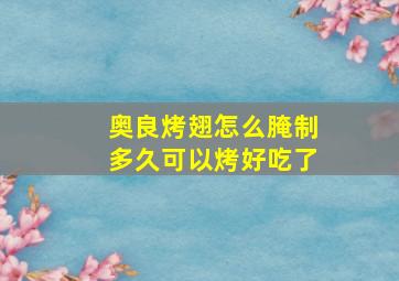 奥良烤翅怎么腌制多久可以烤好吃了