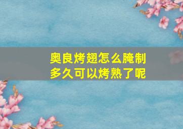 奥良烤翅怎么腌制多久可以烤熟了呢