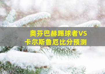 奥芬巴赫踢球者VS卡尔斯鲁厄比分预测