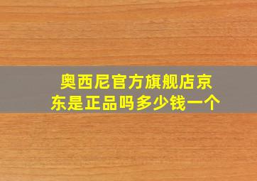 奥西尼官方旗舰店京东是正品吗多少钱一个