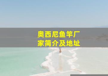 奥西尼鱼竿厂家简介及地址