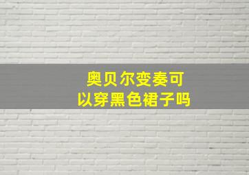 奥贝尔变奏可以穿黑色裙子吗