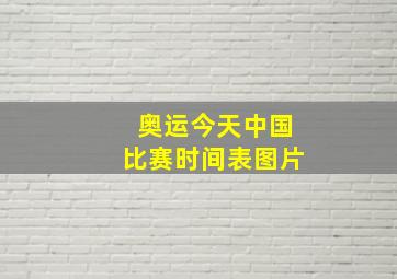 奥运今天中国比赛时间表图片