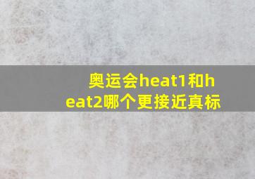 奥运会heat1和heat2哪个更接近真标