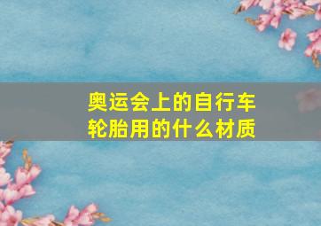 奥运会上的自行车轮胎用的什么材质