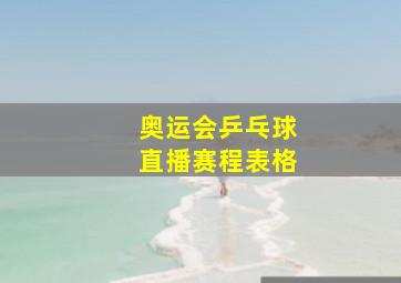 奥运会乒乓球直播赛程表格