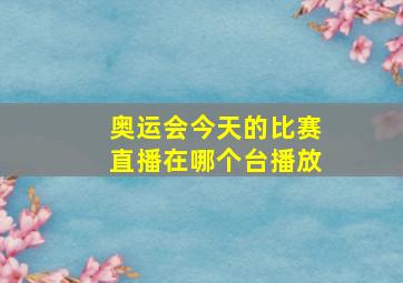 奥运会今天的比赛直播在哪个台播放