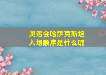 奥运会哈萨克斯坦入场顺序是什么呢