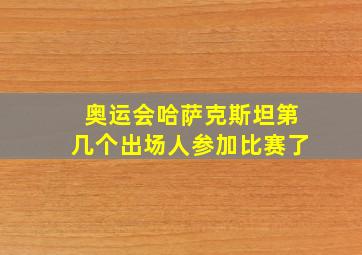 奥运会哈萨克斯坦第几个出场人参加比赛了