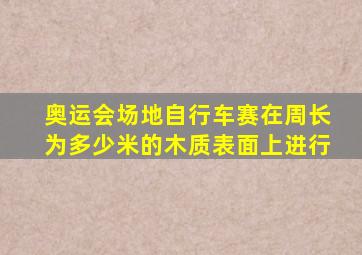 奥运会场地自行车赛在周长为多少米的木质表面上进行