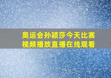 奥运会孙颖莎今天比赛视频播放直播在线观看