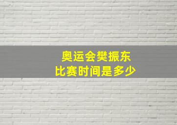 奥运会樊振东比赛时间是多少