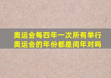 奥运会每四年一次所有举行奥运会的年份都是闰年对吗