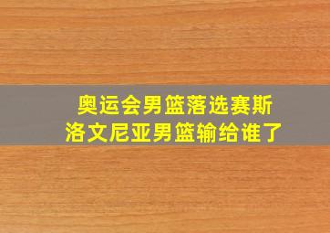 奥运会男篮落选赛斯洛文尼亚男篮输给谁了