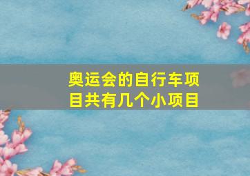 奥运会的自行车项目共有几个小项目