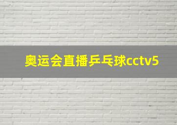 奥运会直播乒乓球cctv5