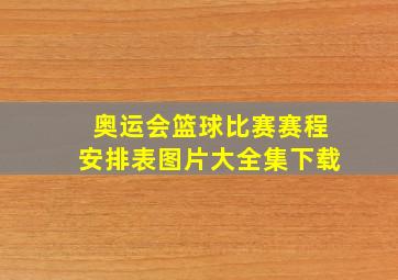 奥运会篮球比赛赛程安排表图片大全集下载