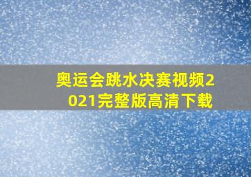 奥运会跳水决赛视频2021完整版高清下载