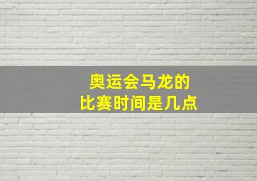 奥运会马龙的比赛时间是几点