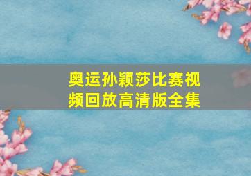 奥运孙颖莎比赛视频回放高清版全集