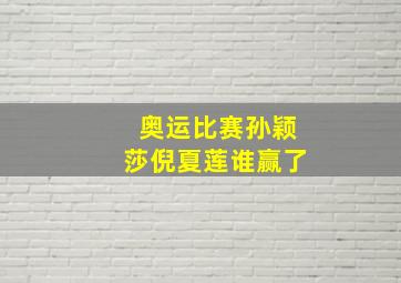 奥运比赛孙颖莎倪夏莲谁赢了