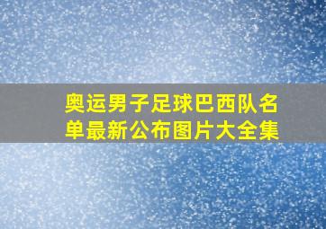 奥运男子足球巴西队名单最新公布图片大全集