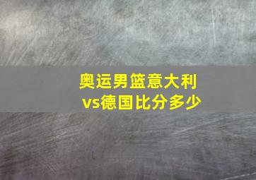 奥运男篮意大利vs德国比分多少