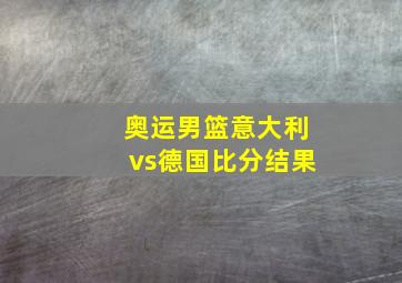 奥运男篮意大利vs德国比分结果