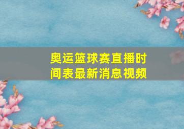 奥运篮球赛直播时间表最新消息视频